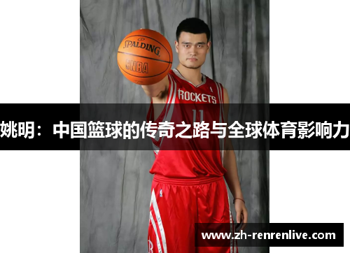 姚明：中国篮球的传奇之路与全球体育影响力
