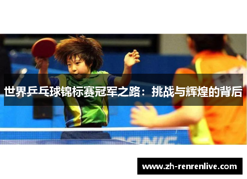 世界乒乓球锦标赛冠军之路：挑战与辉煌的背后