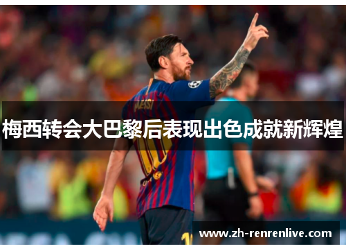 梅西转会大巴黎后表现出色成就新辉煌
