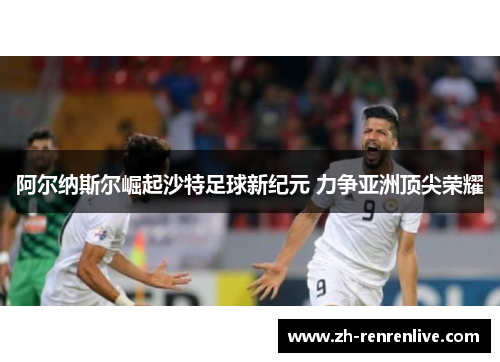 阿尔纳斯尔崛起沙特足球新纪元 力争亚洲顶尖荣耀