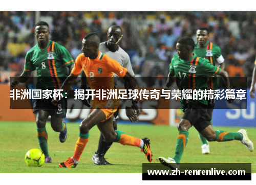 非洲国家杯：揭开非洲足球传奇与荣耀的精彩篇章