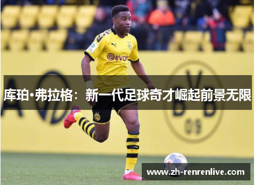 库珀·弗拉格：新一代足球奇才崛起前景无限