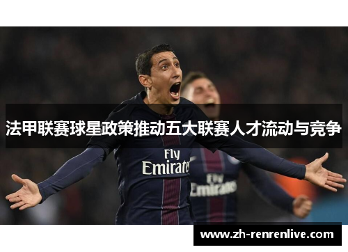 法甲联赛球星政策推动五大联赛人才流动与竞争