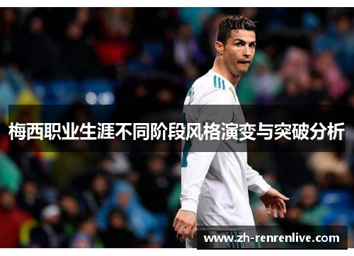 梅西职业生涯不同阶段风格演变与突破分析