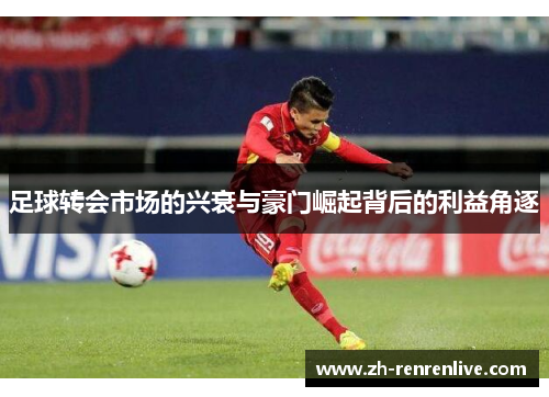足球转会市场的兴衰与豪门崛起背后的利益角逐