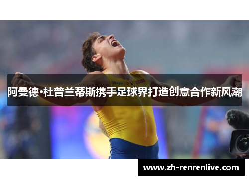 阿曼德·杜普兰蒂斯携手足球界打造创意合作新风潮