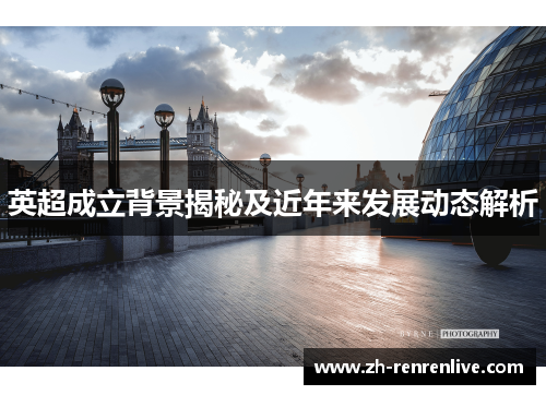 英超成立背景揭秘及近年来发展动态解析