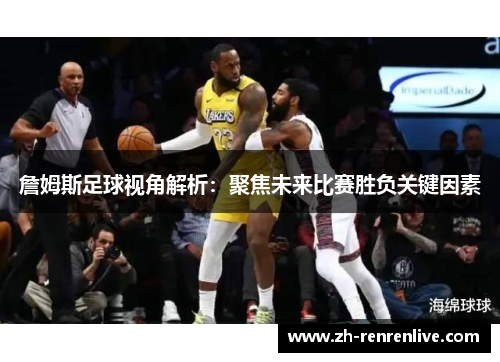 詹姆斯足球视角解析：聚焦未来比赛胜负关键因素