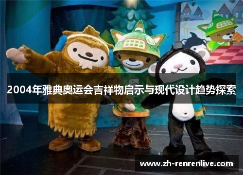 2004年雅典奥运会吉祥物启示与现代设计趋势探索