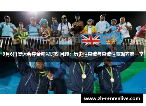 8月6日奥运会夺金精彩时刻回顾:历史性突破与突破性表现齐聚一堂 8月6日奥运会夺金精彩时刻回顾:历史性突破与突破性表现齐聚一堂